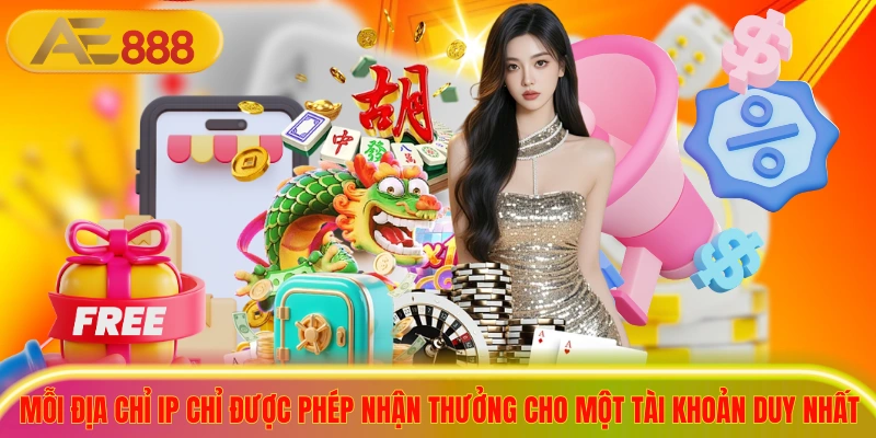 Mỗi địa chỉ IP chỉ được phép nhận thưởng cho một tài khoản duy nhất 