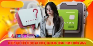 Bí Kíp Nạp Tiền AE888 An Toàn, Đa Dạng Cổng Thanh Toán
