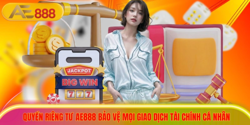 Quyền riêng tư ae888 bảo vệ mọi giao dịch tài chính cá nhân