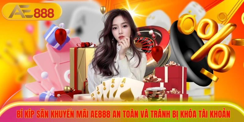 Bí kíp săn khuyến mãi ae888 an toàn và tránh bị khóa tài khoản