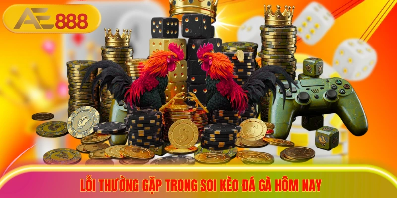 Lỗi thường gặp trong soi kèo đá gà hôm nay